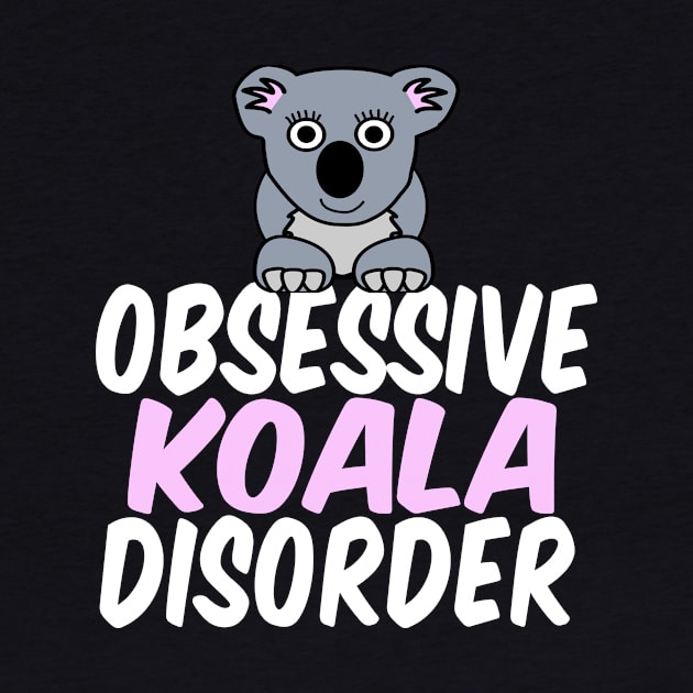 Obsessive Koala Disorder Humor by epiclovedesigns